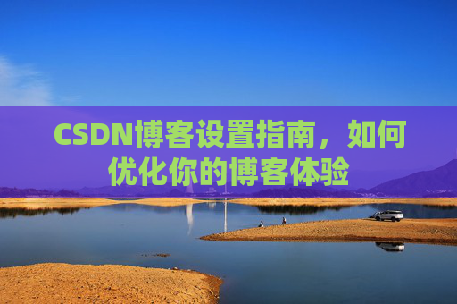 CSDN博客设置指南，如何优化你的博客体验